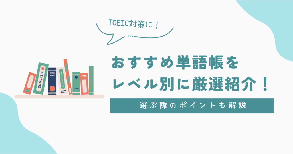 TOEIC対策におすすめの単語帳をレベル別に厳選紹介！選ぶ際のポイントも徹底解説