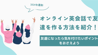 オンライン英会話で友達を作る方法を紹介！友達になったら気を付けたいポイントをおさえよう