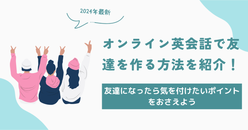 オンライン英会話で友達を作る方法を紹介！友達になったら気を付けたいポイントをおさえよう